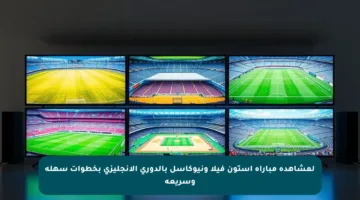 لمشاهدة مباراة أستون فيلا ونيوكاسل بالدوري الإنجليزي بخطوات سهلة وسريعة